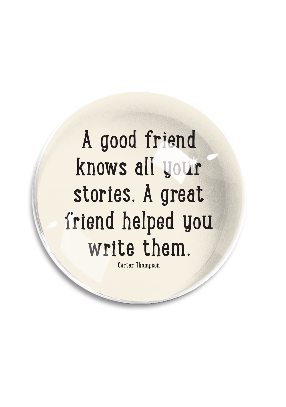 Bensgarden.com | A Good Friend Knows All Your Stories Crystal Dome Paperweight - Ben's Garden. Made in New York City.